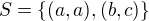 $S=\{(a,a),(b,c)\}$