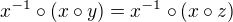 $x^{-1}\circ(x\circ y)=x^{-1}\circ(x\circ z)$
