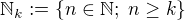 $\mathbb{N}_k :=\{n \in \mathbb{N} ; \; n \geq k\}$