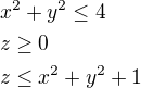 $x^2+y^2\le 4\nlz\ge 0\nl z\le x^2+y^2+1$