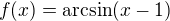 $f(x)=\arcsin(x-1)$
