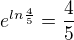 $e^{ln \frac{4}{5}} = \frac{4}{5}$