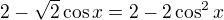 $2-\sqrt2\cos x=2-2\cos^2x$
