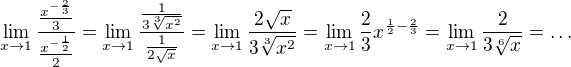 $\lim_{x\to1}\frac{\frac{x^{-\frac{2}{3}}}{3}}{\frac{x^{-\frac{1}{2}}}{2}}=\lim_{x\to1}\frac{\frac{1}{3\sqrt[3]{x^2}}}{\frac{1}{2\sqrt{x}}}=\lim_{x\to1}\frac{2\sqrt{x}}{3\sqrt[3]{x^2}}=\lim_{x\to1}\frac{2}{3}x^{\frac{1}{2}-\frac{2}{3}}=\lim_{x\to1}\frac{2}{3\sqrt[6]{x}}=\dots$