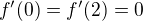 $f'(0) = f' (2) = 0$