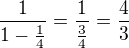 $\frac{1}{1-\frac{1}{4}}=\frac{1}{\frac{3}{4}}=\frac{4}{3}$