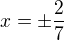 $x=\pm \frac{2}{7}$