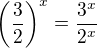 $\bigg(\frac{3}{2}\bigg)^{x}=\frac{3^{x}}{2^{x}}$