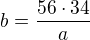 $b=\frac{56\cdot 34}{a}$