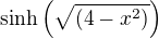 $\sinh\left(\sqrt{(4-{x}^2)}\right)$