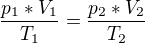 $\frac{p_{1}*V_{1}}{T_{1}}=\frac{p_{2}*V_{2}}{T_{2}}$