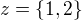 $z=\{1,2\}$