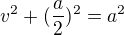 $v^2+(\frac a 2)^2=a^2$