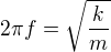 $2\pi f=\sqrt{\frac{k}{m}}$