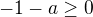 $-1-a\ge0$