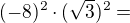 $(-8)^2 \cdot (\sqrt 3)^2 =$
