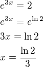 $e^{3x} = 2 \nl e^{3x} = e^{\ln{2}} \nl 3x = \ln{2} \nl x = \frac{\ln{2}}{3}$