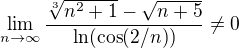 $\lim_{n\to\infty}{\frac{\sqrt[3]{n^2 + 1} - \sqrt{n+5}}{\ln(\cos(2/n))}}\neq 0$