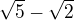 $\sqrt{5}-\sqrt{2}$