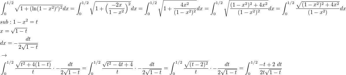 $\int_{0}^{1/2}\sqrt{1+(\ln(1-x^2)^\prime)^2}dx=\int_{0}^{1/2}\sqrt{1+\Big(\frac{-2x}{1-x^2}\Big)^2}dx=\int_{0}^{1/2}\sqrt{1+\frac{4x^2}{(1-x^2)^2}}dx=\int_{0}^{1/2}\sqrt{\frac{(1-x^2)^2+4x^2}{(1-x^2)^2}}dx=\int_{0}^{1/2}\frac{\sqrt{(1-x^2)^2+4x^2}}{(1-x^2)}dx\nlsub:1-x^2=t\nlx=\sqrt{1-t}\nldx=-\frac{dt}{2\sqrt{1-t}}\nl\rightarrow\nl\int_{0}^{1/2}\frac{\sqrt{t^2+4(1-t)}}{t}\cdot-\frac{dt}{2\sqrt{1-t}}=\int_{0}^{1/2}\frac{\sqrt{t^2-4t+4}}{t}\cdot-\frac{dt}{2\sqrt{1-t}}=\int_{0}^{1/2}\frac{\sqrt{(t-2)^2}}{t}\cdot-\frac{dt}{2\sqrt{1-t}}=\int_{0}^{1/2}\frac{-t+2\ dt}{2t\sqrt{1-t}}$