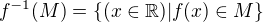 $f^{-1}(M)=\{(x\in\mathbb{R})|f(x)\in M\}$