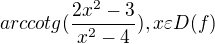 $arccotg(\frac{2x^{2} - 3}{x^{2} - 4}), x\varepsilon D(f)$