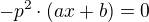 $-p^2\cdot\left(ax+b\right)=0$