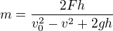 $m=\frac{2Fh}{v_0^2-v^2+2gh}$