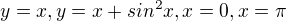 $y = x, y = x + sin^2x, x = 0, x = \pi $
