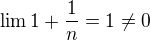 $\lim 1 + \frac{1}{n} = 1 \ne 0$