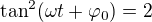 $\tan^2(\omega t+\varphi _0)=2$