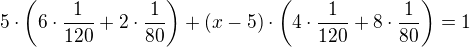 $5\cdot\left(6\cdot\frac1{120}+2\cdot\frac1{80}\right)+(x-5)\cdot\left(4\cdot\frac1{120}+8\cdot\frac1{80}\right)=1$