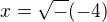 $ x = \sqrt-(-4)$