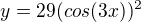 $y=29(cos(3x))^2$