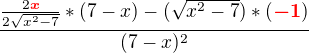 $\frac{\frac{2{\color{red}\boldsymbol{x}}}{2\sqrt{x^{2}-7}}*(7-x)-(\sqrt{x^{2}-7})*({\color{red}\boldsymbol{-1}})}{(7-x)^{2}}$