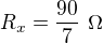 $R_x=\frac{90}7\ \Omega$