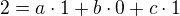 $2=a\cdot1+b\cdot 0+ c\cdot1$