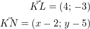 $\vec{KL}=(4;\,-3)\\\vec{KN}=(x-2;\,y-5)$