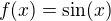 $f(x)=\sin (x)$
