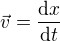 $\vec{v}=\frac{\mathrm{d} x}{\mathrm{d} t}$