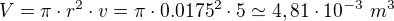 $V=\pi\cdot r^2\cdot v=\pi \cdot 0.0175^2\cdot 5\simeq 4,81\cdot 10^{-3}\ m^3$