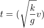$t=(\sqrt{\frac{k}{g}}v)$