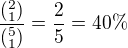 $\frac{(^{2}_{1})}{(^{5}_{1})}=\frac{2}{5}=40\% $