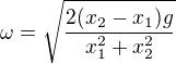 $\omega =\sqrt{\frac{2(x_2-x_1)g}{x_1^2+x_2^2}}$