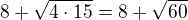 $8+\sqrt{4\cdot 15}=8+\sqrt{60}$