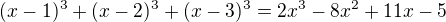 $(x-1)^3 + (x-2)^3 + (x-3)^3 = 2x^3 - 8x^2 + 11x - 5$