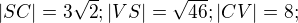 $|SC|=3\sqrt{2}; |VS|= \sqrt{46} ; |CV|= 8;$