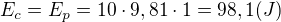 $E_{c}=E_{p}=10\cdot 9,81\cdot 1=98,1 (J)$