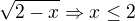 $\sqrt{2-x} \Rightarrow x\le2$