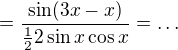 $=\frac{\sin (3x-x)}{\frac 12 2\sin x\cos x}=\ldots $